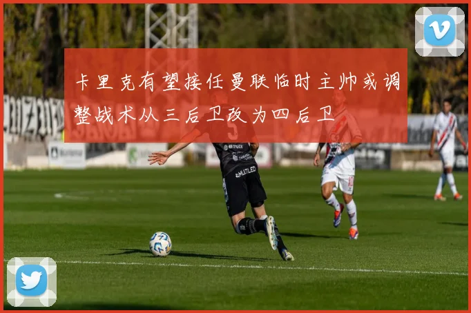 卡里克有望接任曼联临时主帅或调整战术从三后卫改为四后卫
