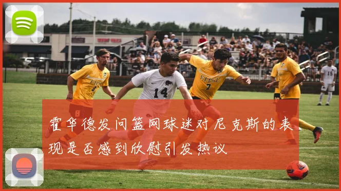 霍华德发问篮网球迷对尼克斯的表现是否感到欣慰引发热议