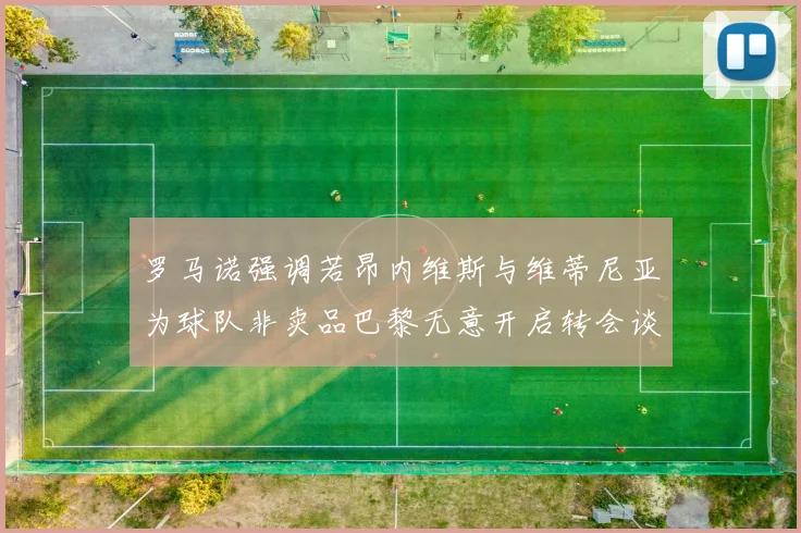 罗马诺强调若昂内维斯与维蒂尼亚为球队非卖品巴黎无意开启转会谈判