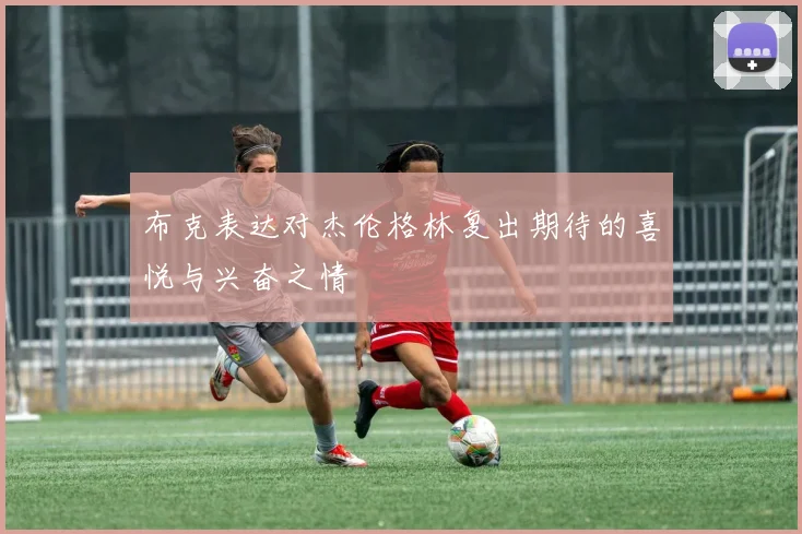 布克表达对杰伦格林复出期待的喜悦与兴奋之情