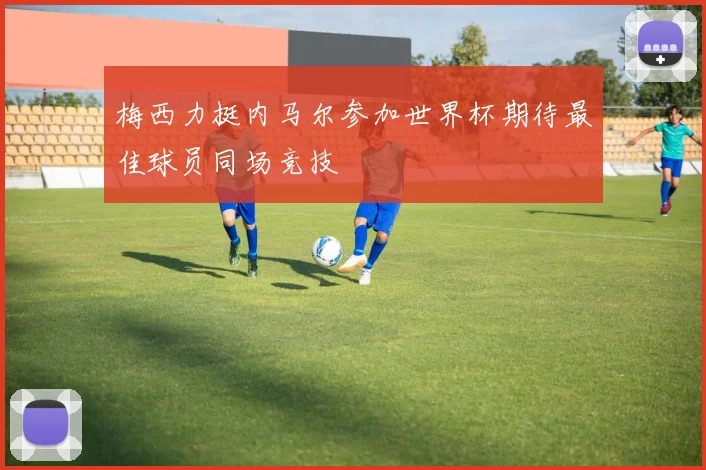 梅西力挺内马尔参加世界杯期待最佳球员同场竞技