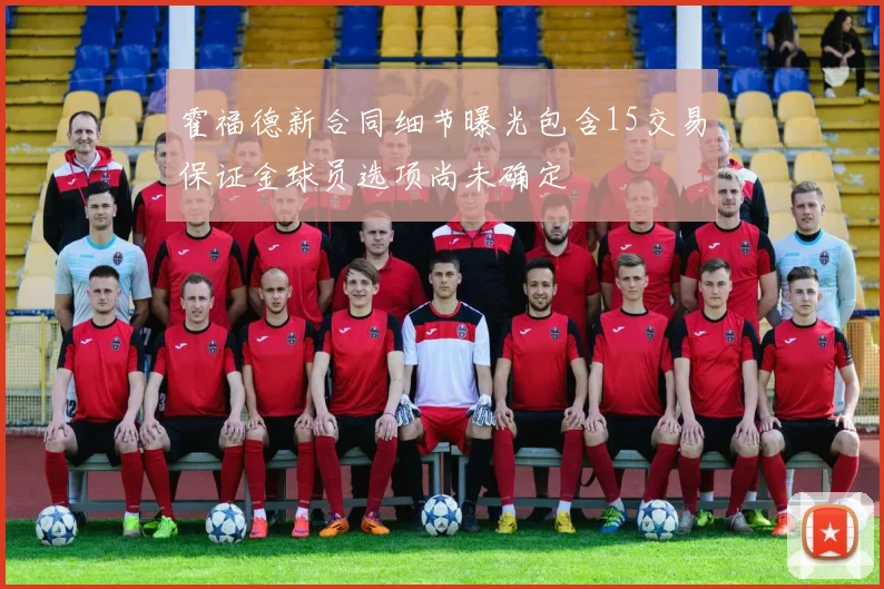 霍福德新合同细节曝光包含15交易保证金球员选项尚未确定