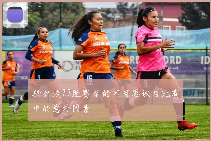 科尔谈73胜赛季的不可思议与比赛中的意外因素