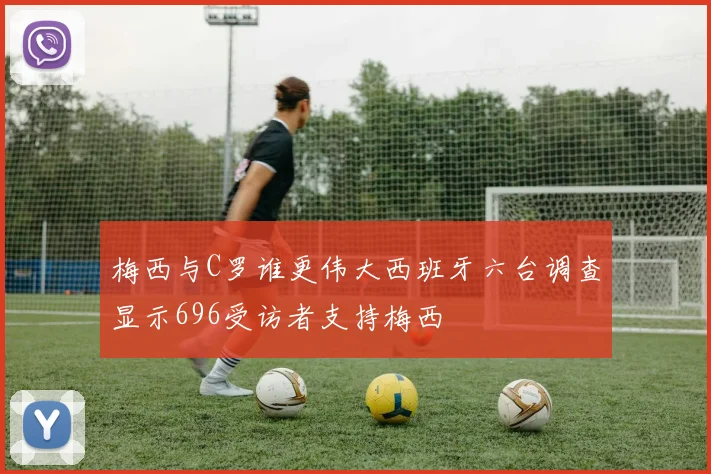 梅西与C罗谁更伟大西班牙六台调查显示696受访者支持梅西