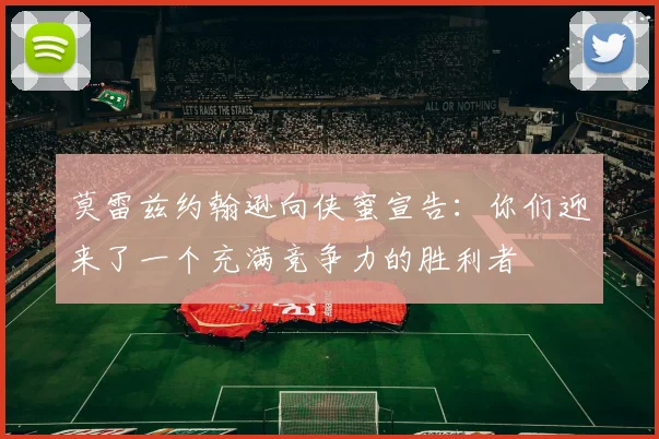 莫雷兹约翰逊向侠蜜宣告：你们迎来了一个充满竞争力的胜利者