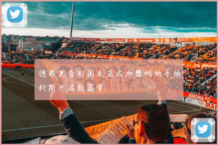 德弗里告别国米正式加盟帕纳辛纳科斯开启新篇章