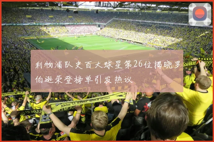 利物浦队史百大球星第26位揭晓罗伯逊荣登榜单引发热议