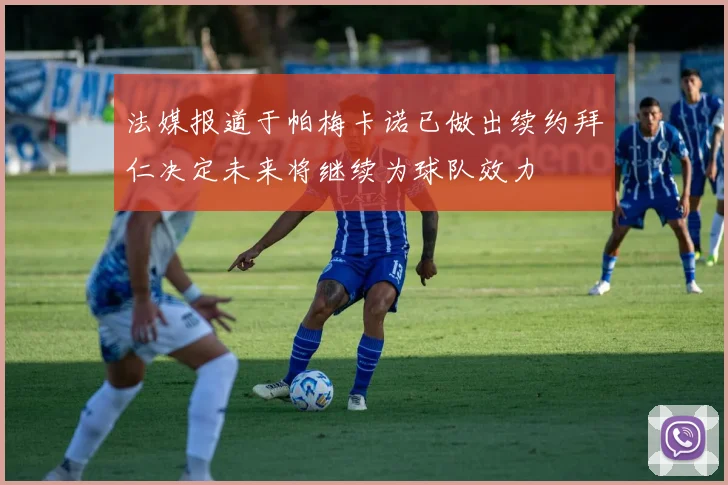 法媒报道于帕梅卡诺已做出续约拜仁决定未来将继续为球队效力