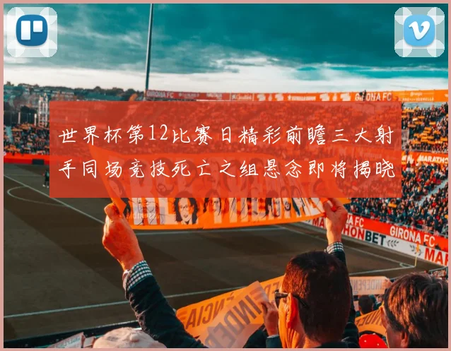 世界杯第12比赛日精彩前瞻三大射手同场竞技死亡之组悬念即将揭晓