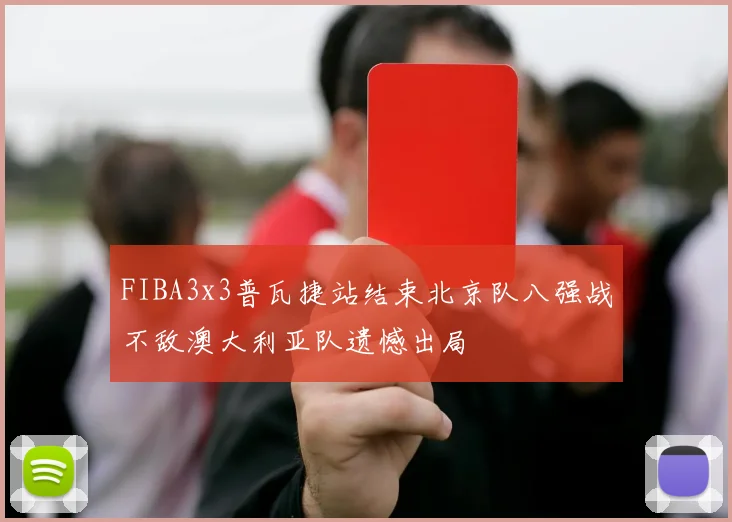 FIBA3x3普瓦捷站结束北京队八强战不敌澳大利亚队遗憾出局